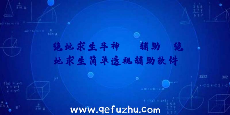 「绝地求生半神pak辅助」|绝地求生简单透视辅助软件